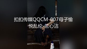 扣扣传媒QQCM-007母子愉悦乱伦-兰心洁