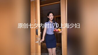 原创七夕内射170上海少妇