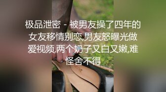 极品泄密 - 被男友操了四年的女友移情别恋,男友怒曝光做爱视频,两个奶子又白又嫩,难怪舍不得