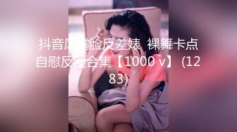 抖音风露脸反差婊  裸舞卡点自慰反差合集【1000 v】 (1283)