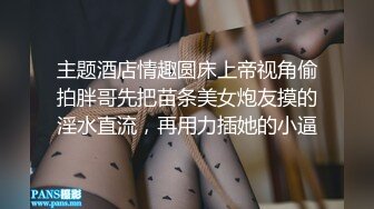 主题酒店情趣圆床上帝视角偷拍胖哥先把苗条美女炮友摸的淫水直流，再用力插她的小逼