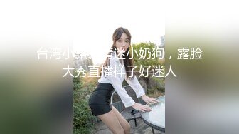 台湾小飘飘情迷小奶狗，露脸大秀直播样子好迷人