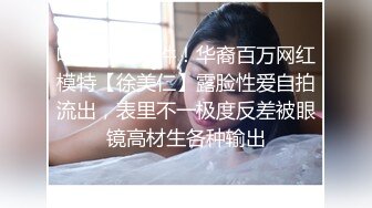 吃瓜网曝事件！华裔百万网红模特【徐美仁】露脸性爱自拍流出，表里不一极度反差被眼镜高材生各种输出