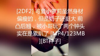 [2DF2] 可爱小萝莉虽然身材偏瘦的，但是奶子还挺大 前凸后翘，被小哥玩了两个钟头 实在是累趴了 [MP4/123MB][BT种子]