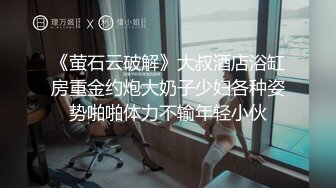 《萤石云破解》大叔酒店浴缸房重金约炮大奶子少妇各种姿势啪啪体力不输年轻小伙