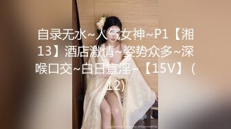 自录无水~人气女神~P1【湘13】酒店激情~姿势众多~深喉口交~白日宣淫~【15V】 (12)