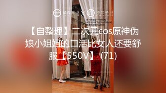 【自整理】二次元cos原神伪娘小姐姐的口活比女人还要舒服【550V】 (71)