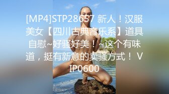 [MP4]STP28657 新人！汉服美女【四川古典音乐系】道具自慰~好骚好美！~这个有味道，挺有新意的卖骚方式！ VIP0600