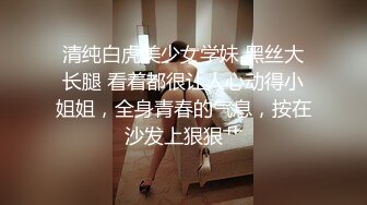 清纯白虎美少女学妹 黑丝大长腿 看着都很让人心动得小姐姐，全身青春的气息，按在沙发上狠狠艹