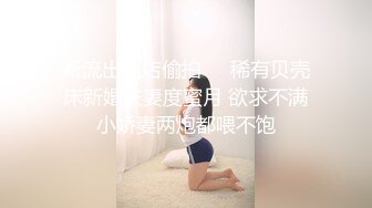 新流出酒店偷拍❤️稀有贝壳床新婚夫妻度蜜月 欲求不满小娇妻两炮都喂不饱