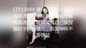 STP22884 身材很棒的小少妇丝袜诱惑，全程露脸颜值不错换装诱惑，妩媚风情自己揉捏骚奶子自慰骚穴，浪荡呻吟不要错过