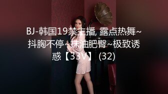 BJ-韩国19禁主播, 露点热舞~抖胸不停~抹油肥臀~极致诱惑【33V】 (32)