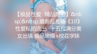 【极品性爱❤精品泄密】&nbsp;&nbsp;最新反差婊《10》性爱私拍流出❤十五位满分美女出境 极品嫩模+校花学妹