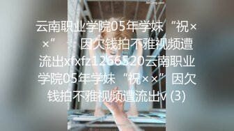 云南职业学院05年学妹“祝××” ☆ 因欠钱拍不雅视频遭流出xfxfz1266520云南职业学院05年学妹“祝××”因欠钱拍不雅视频遭流出v (3)