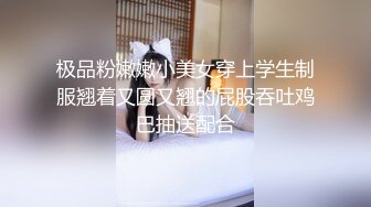 极品粉嫩嫩小美女穿上学生制服翘着又圆又翘的屁股吞吐鸡巴抽送配合