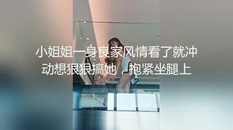 小姐姐一身良家风情看了就冲动想狠狠搞她，抱紧坐腿上