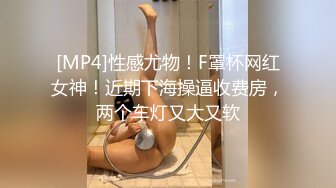 [MP4]性感尤物！F罩杯网红女神！近期下海操逼收费房，两个车灯又大又软