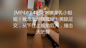 [MP4/ 1.48G] 嫩嫩美乳小姐姐！被炮友尽情蹂躏！美腿足交，从下往上视角后入，撞击大肥臀