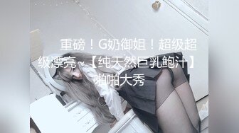 ❤️重磅！G奶御姐！超级超级漂亮~【纯天然巨乳鲍汁】啪啪大秀