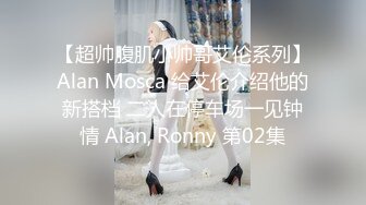 【超帅腹肌小帅哥艾伦系列】Alan Mosca 给艾伦介绍他的新搭档 二人在停车场一见钟情 Alan, Ronny 第02集