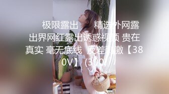 ❤️极限露出❤️ 精选外网露出界网红露出诱惑视频 贵在真实 毫无底线  反差刺激【380V】 (300)