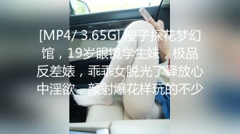 [MP4/ 3.65G] 瘦子探花梦幻馆，19岁眼镜学生妹，极品反差婊，乖乖女脱光了释放心中淫欲，颜射爆花样玩的不少