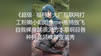 《超级⭐福利》大厂互联网打工粉嫩小姐姐mmei推特放飞自我裸身跳很火的本草纲目各种抖音风裸舞变装秀