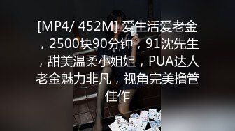 [MP4/ 452M] 爱生活爱老金，2500块90分钟，91沈先生，甜美温柔小姐姐，PUA达人老金魅力非凡，视角完美撸管佳作