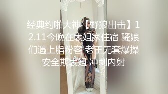 经典约啪大神【野狼出击】12.11今晚在表姐家住宿 骚娘们遇上脂粉客 老王无套爆操安全期表姐 冲刺内射