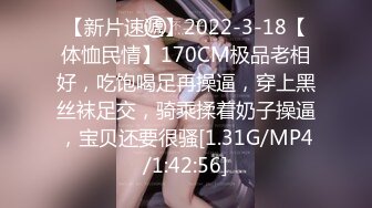 【新片速遞】2022-3-18【体恤民情】170CM极品老相好，吃饱喝足再操逼，穿上黑丝袜足交，骑乘揉着奶子操逼，宝贝还要很骚[1.31G/MP4/1:42:56]