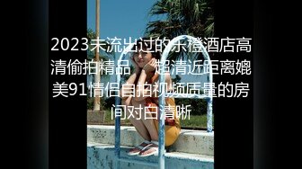 2023未流出过的乐橙酒店高清偷拍精品❤️超清近距离媲美91情侣自拍视频质量的房间对白清晰