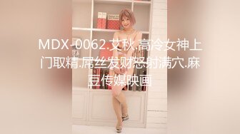 MDX-0062.艾秋.高冷女神上门取精.屌丝发财怒射满穴.麻豆传媒映画