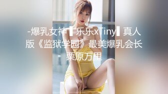 -爆乳女神 ▌乐乐xTiny▌真人版《监狱学园》最美爆乳会长栗原万里