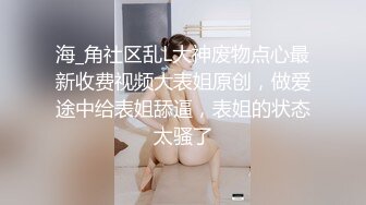 海_角社区乱L大神废物点心最新收费视频大表姐原创，做爱途中给表姐舔逼，表姐的状态太骚了