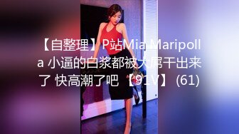 【自整理】P站Mia Maripolla 小逼的白浆都被大屌干出来了 快高潮了吧 【91V】 (61)