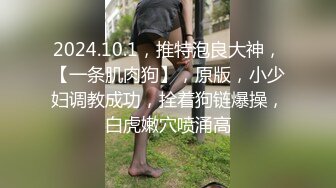 2024.10.1，推特泡良大神，【一条肌肉狗】，原版，小少妇调教成功，拴着狗链爆操，白虎嫩穴喷涌高