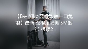 【B站 Yiko湿润兔 咬一口兔娘】最新 双视角骚舞 SM捆绑 很顶2