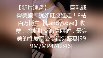 【新片速遞】   ⚫️⚫️巨乳翘臀美鲍！犹如硅胶娃娃！P站百万博主【CandyLove】收费，啪啪肛交激情四射，最完美的性爱享受，视觉盛宴[999M/MP4/42:46]