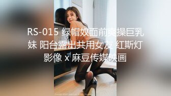 RS-015 绿帽奴面前爽操巨乳妹 阳台露出共用女友 红斯灯影像 x 麻豆传媒映画