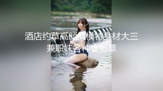 【肌肉佬寻花】，漂亮高颜值美乳，见到猛男春心萌动