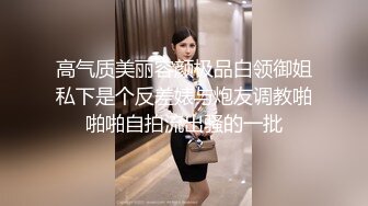 高气质美丽容颜极品白领御姐私下是个反差婊与炮友调教啪啪啪自拍流出骚的一批