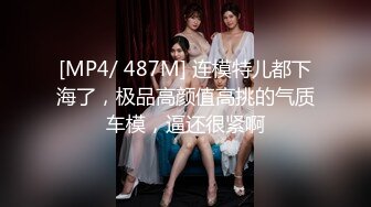 [MP4/ 487M] 连模特儿都下海了，极品高颜值高挑的气质车模，逼还很紧啊