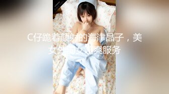 C仔跪着颜射的海津晶子，美女外围女超爽服务