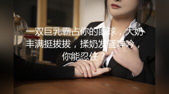 一双巨乳霸占你的眼球，大奶丰满挺拔拔，揉奶发骚呻吟，你能忍住？