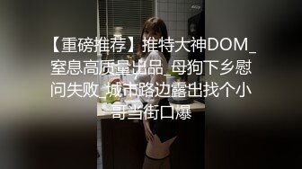 【重磅推荐】推特大神DOM_窒息高质量出品_母狗下乡慰问失败_城市路边露出找个小哥当街口爆