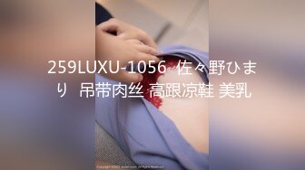 259LUXU-1056  佐々野ひまり  吊带肉丝 高跟凉鞋 美乳