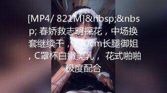 [MP4/ 821M]&nbsp;&nbsp; 春娇救志明探花，中场换套继续干，170cm长腿御姐，C罩杯白嫩美乳， 花式啪啪极度配合