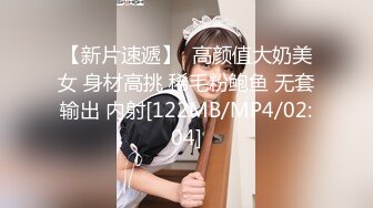 【新片速遞】  高颜值大奶美女 身材高挑 稀毛粉鲍鱼 无套输出 内射[122MB/MP4/02:04]