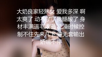 大奶良家轻熟女 爱我多深 啊太爽了 动不了了我腿酸了 身材丰满逼毛浓密 洗澡时候控制不住先来几下 被无套输出娇喘不停