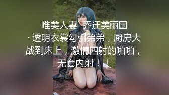 ❤️ 唯美人妻` 乔迁美丽国❤️ · 透明衣裳勾引弟弟，厨房大战到床上，激情四射的啪啪，无套内射！！